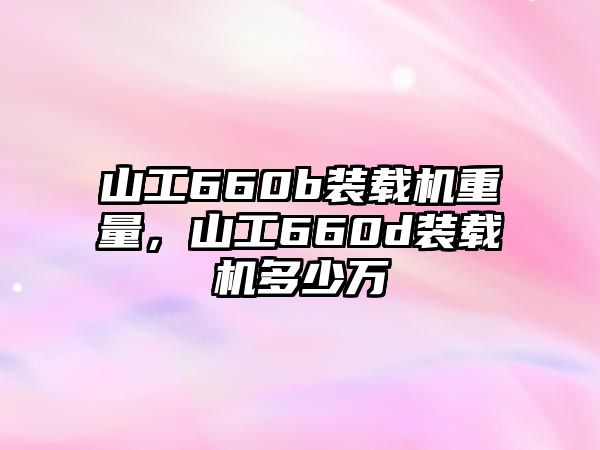 山工660b裝載機重量，山工660d裝載機多少萬