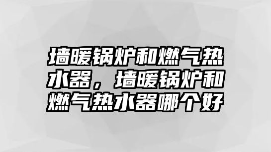 墻暖鍋爐和燃氣熱水器，墻暖鍋爐和燃氣熱水器哪個好