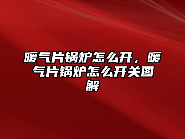 暖氣片鍋爐怎么開，暖氣片鍋爐怎么開關圖解