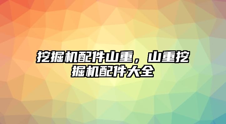 挖掘機(jī)配件山重，山重挖掘機(jī)配件大全