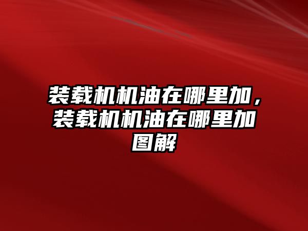 裝載機(jī)機(jī)油在哪里加，裝載機(jī)機(jī)油在哪里加圖解