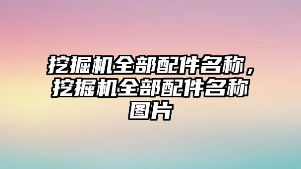 挖掘機全部配件名稱，挖掘機全部配件名稱圖片