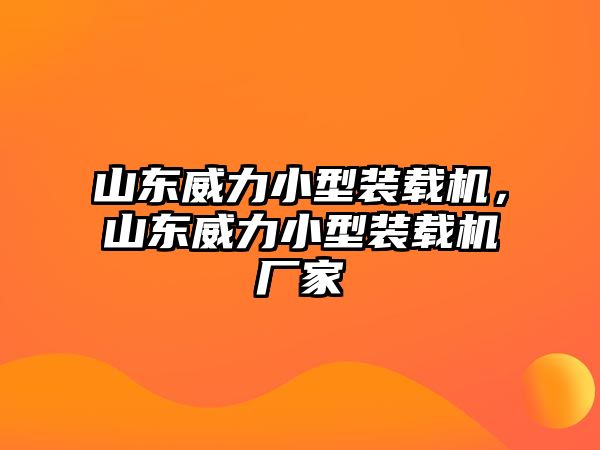 山東威力小型裝載機，山東威力小型裝載機廠家