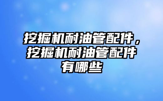 挖掘機耐油管配件，挖掘機耐油管配件有哪些