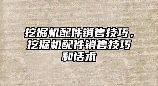 挖掘機配件銷售技巧，挖掘機配件銷售技巧和話術