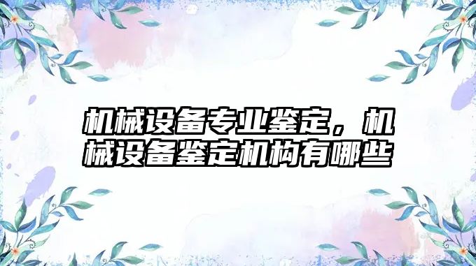 機械設備專業(yè)鑒定，機械設備鑒定機構(gòu)有哪些