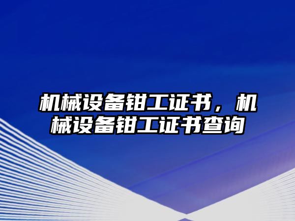 機械設(shè)備鉗工證書，機械設(shè)備鉗工證書查詢