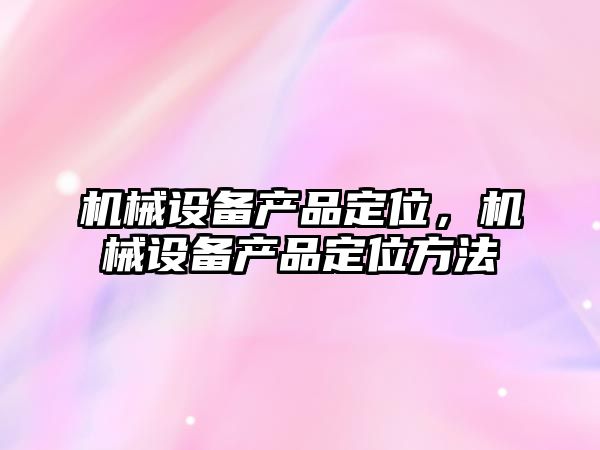 機械設備產品定位，機械設備產品定位方法