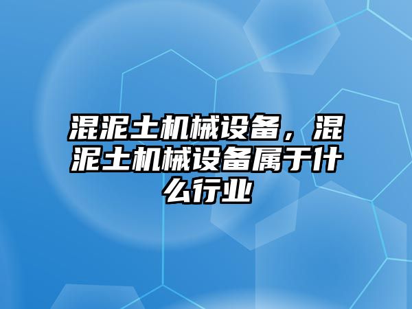 混泥土機械設備，混泥土機械設備屬于什么行業(yè)