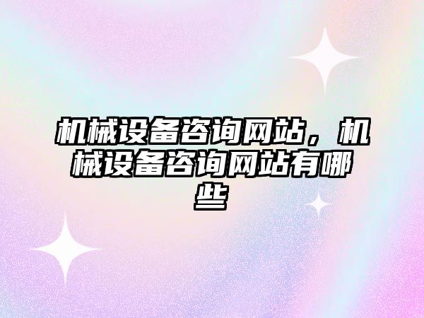 機械設備咨詢網站，機械設備咨詢網站有哪些