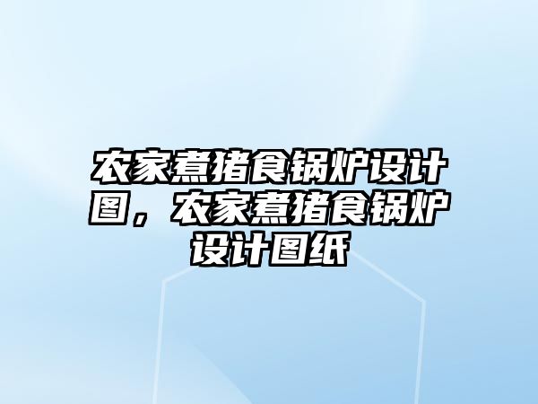 農(nóng)家煮豬食鍋爐設(shè)計圖，農(nóng)家煮豬食鍋爐設(shè)計圖紙