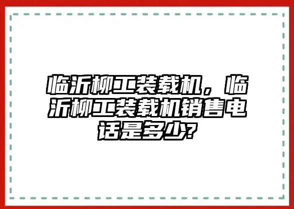 臨沂柳工裝載機，臨沂柳工裝載機銷售電話是多少?