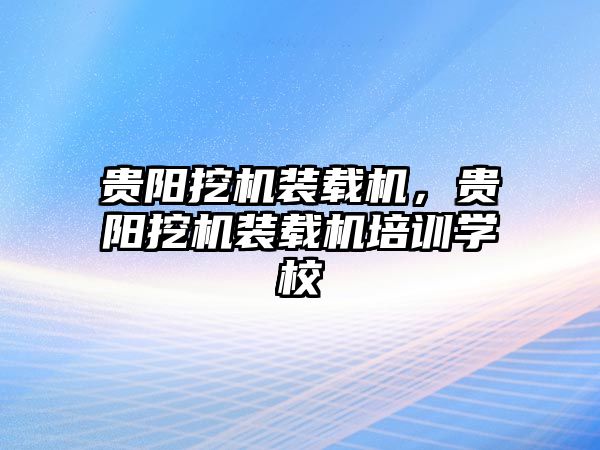 貴陽挖機(jī)裝載機(jī)，貴陽挖機(jī)裝載機(jī)培訓(xùn)學(xué)校