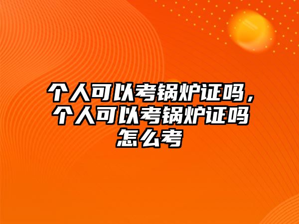 個人可以考鍋爐證嗎，個人可以考鍋爐證嗎怎么考