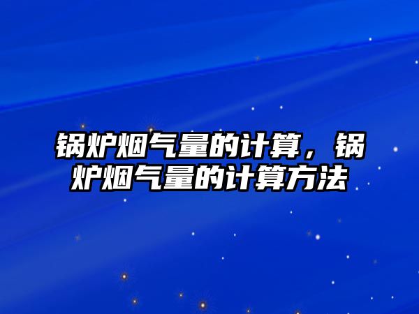 鍋爐煙氣量的計算，鍋爐煙氣量的計算方法