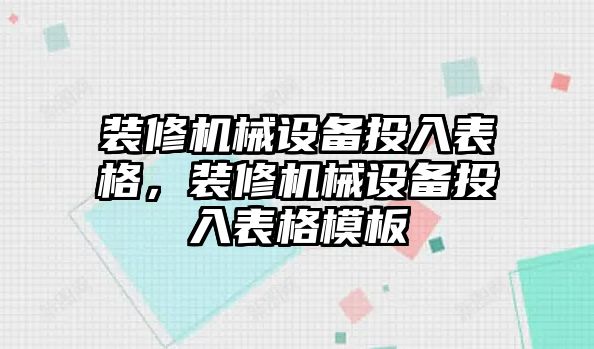 裝修機(jī)械設(shè)備投入表格，裝修機(jī)械設(shè)備投入表格模板