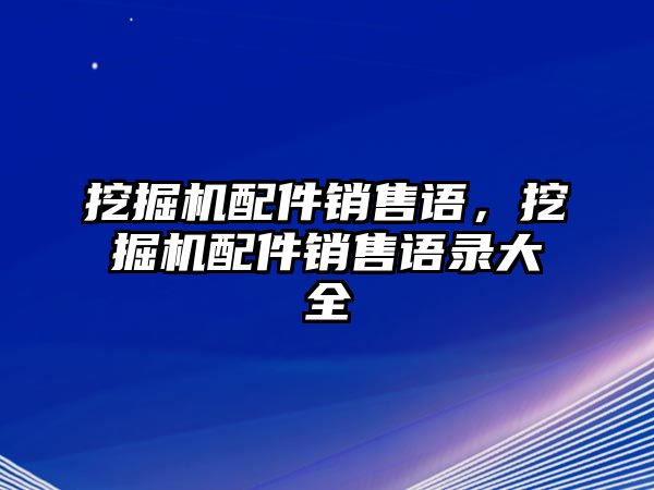 挖掘機(jī)配件銷售語(yǔ)，挖掘機(jī)配件銷售語(yǔ)錄大全