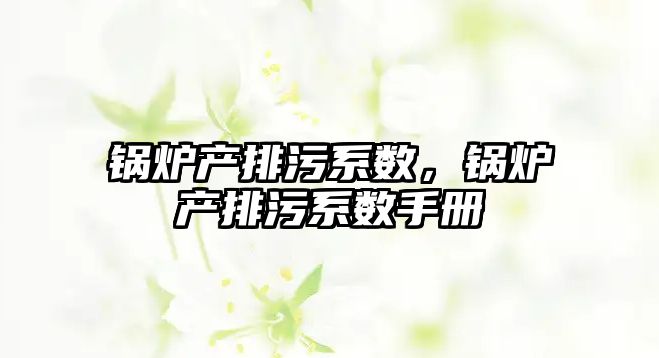 鍋爐產排污系數，鍋爐產排污系數手冊