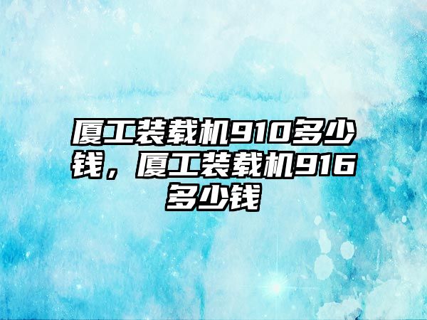 廈工裝載機(jī)910多少錢，廈工裝載機(jī)916多少錢