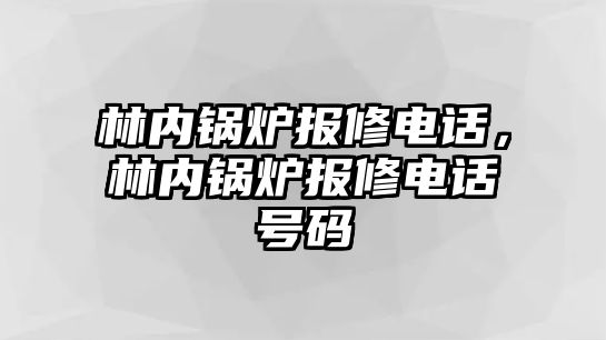 林內鍋爐報修電話，林內鍋爐報修電話號碼