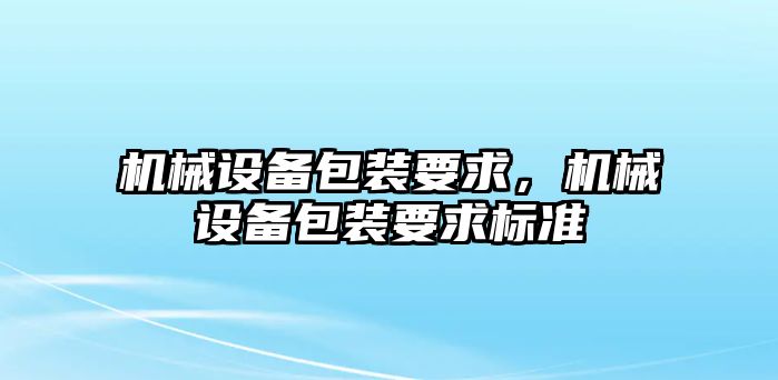 機械設備包裝要求，機械設備包裝要求標準