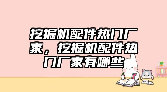 挖掘機配件熱門廠家，挖掘機配件熱門廠家有哪些