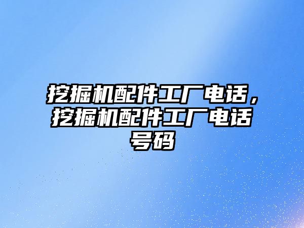 挖掘機配件工廠電話，挖掘機配件工廠電話號碼