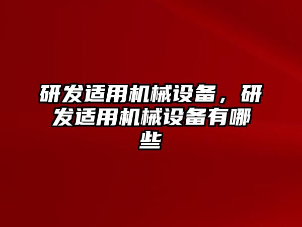 研發(fā)適用機(jī)械設(shè)備，研發(fā)適用機(jī)械設(shè)備有哪些