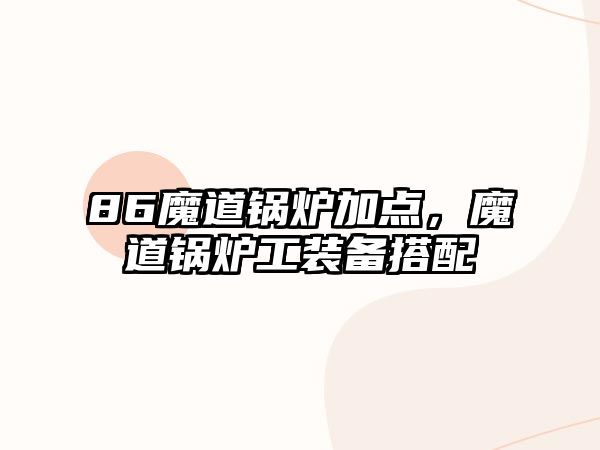 86魔道鍋爐加點，魔道鍋爐工裝備搭配