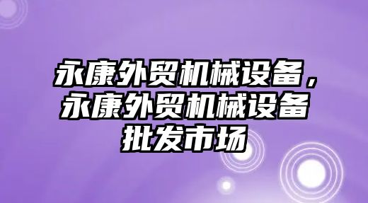 永康外貿機械設備，永康外貿機械設備批發市場