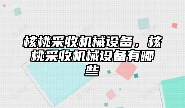 核桃采收機械設備，核桃采收機械設備有哪些