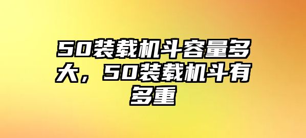 50裝載機(jī)斗容量多大，50裝載機(jī)斗有多重