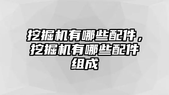 挖掘機有哪些配件，挖掘機有哪些配件組成