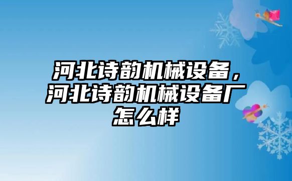 河北詩韻機(jī)械設(shè)備，河北詩韻機(jī)械設(shè)備廠怎么樣