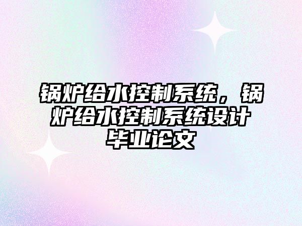 鍋爐給水控制系統，鍋爐給水控制系統設計畢業論文