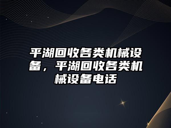 平湖回收各類機(jī)械設(shè)備，平湖回收各類機(jī)械設(shè)備電話