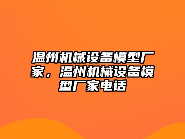 溫州機械設備模型廠家，溫州機械設備模型廠家電話