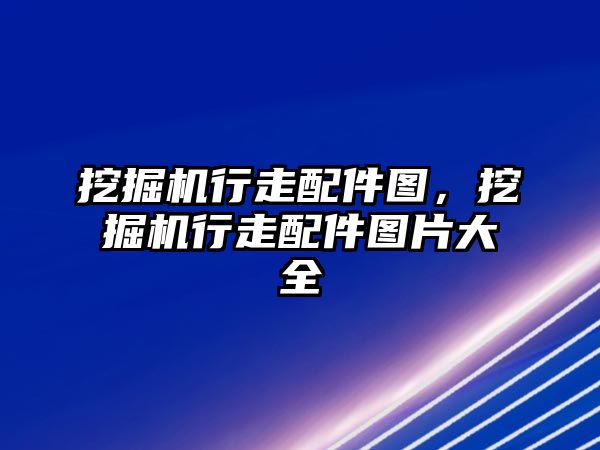 挖掘機行走配件圖，挖掘機行走配件圖片大全