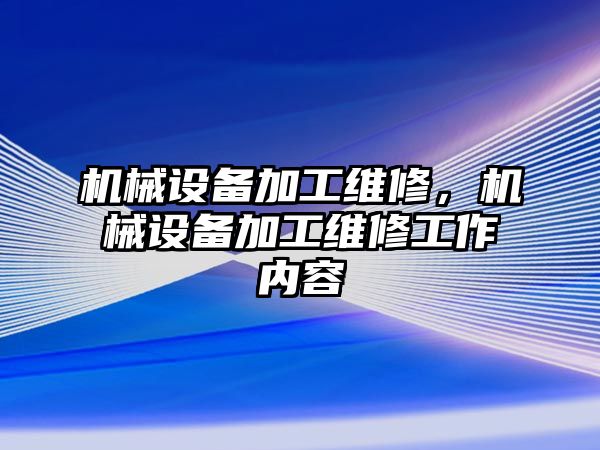 機械設備加工維修，機械設備加工維修工作內容