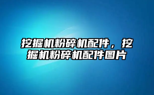 挖掘機粉碎機配件，挖掘機粉碎機配件圖片