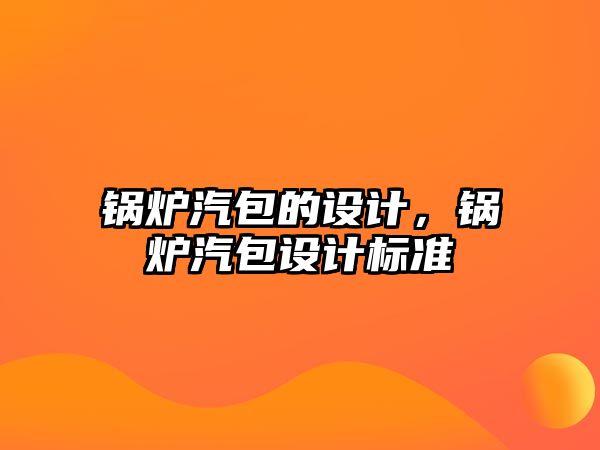 鍋爐汽包的設計，鍋爐汽包設計標準