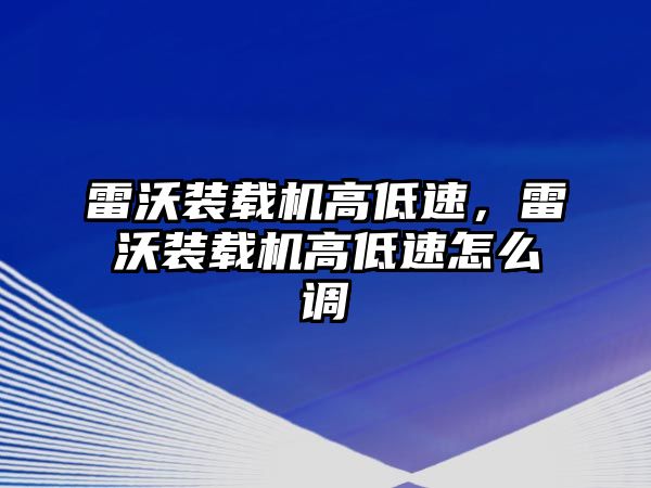 雷沃裝載機高低速，雷沃裝載機高低速怎么調