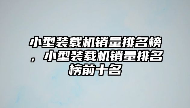 小型裝載機銷量排名榜，小型裝載機銷量排名榜前十名