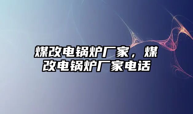 煤改電鍋爐廠家，煤改電鍋爐廠家電話