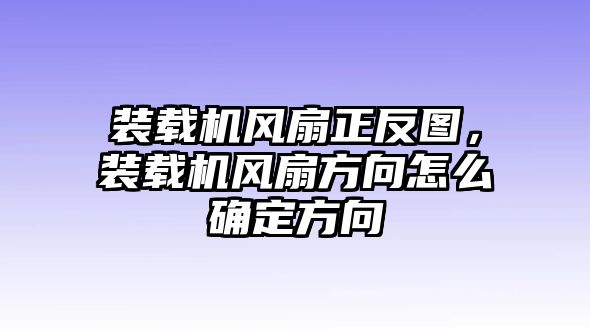 裝載機風扇正反圖，裝載機風扇方向怎么確定方向