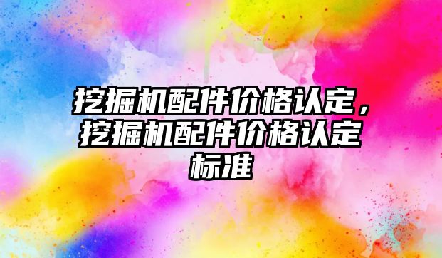 挖掘機配件價格認定，挖掘機配件價格認定標準