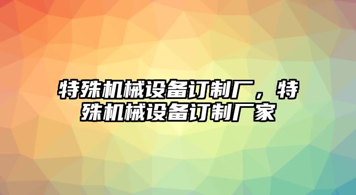 特殊機械設備訂制廠，特殊機械設備訂制廠家