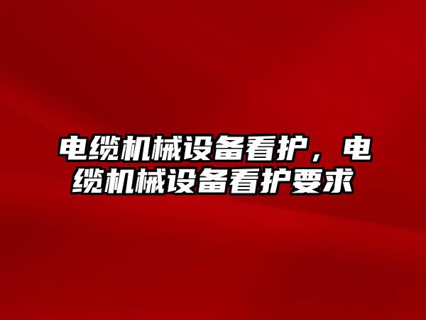 電纜機械設備看護，電纜機械設備看護要求