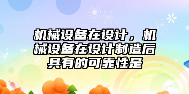 機械設備在設計，機械設備在設計制造后具有的可靠性是