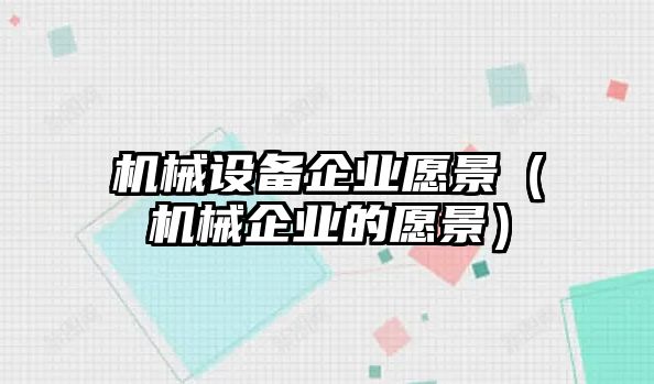 機械設(shè)備企業(yè)愿景（機械企業(yè)的愿景）